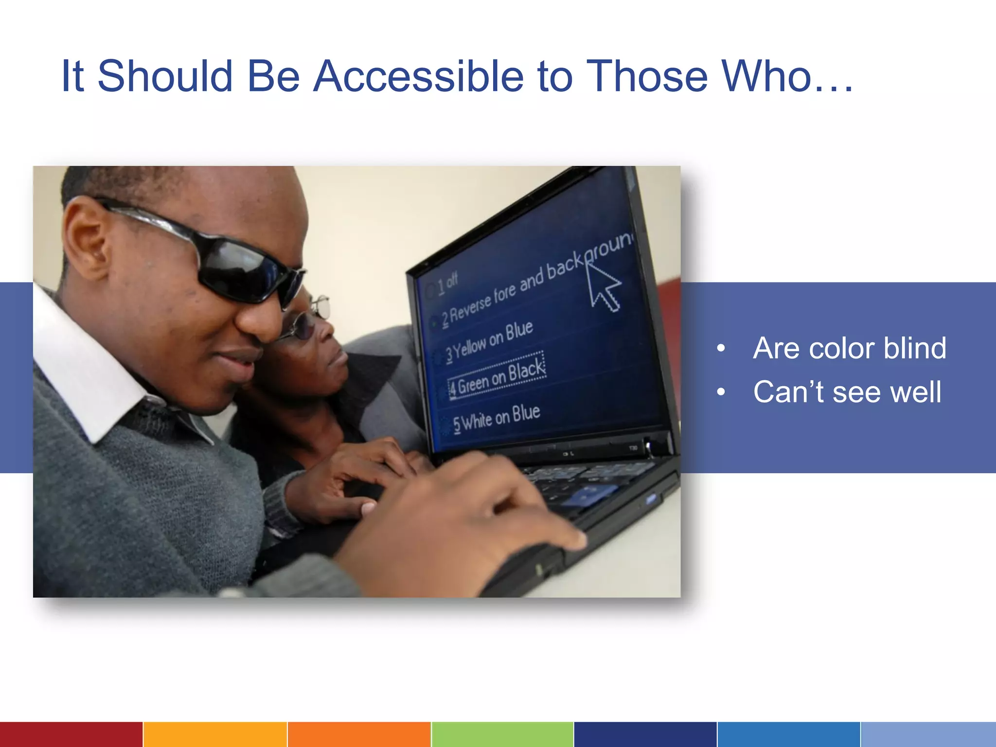 It Should Be Accessible to Those Who…
• Are color blind
• Can’t see well
 