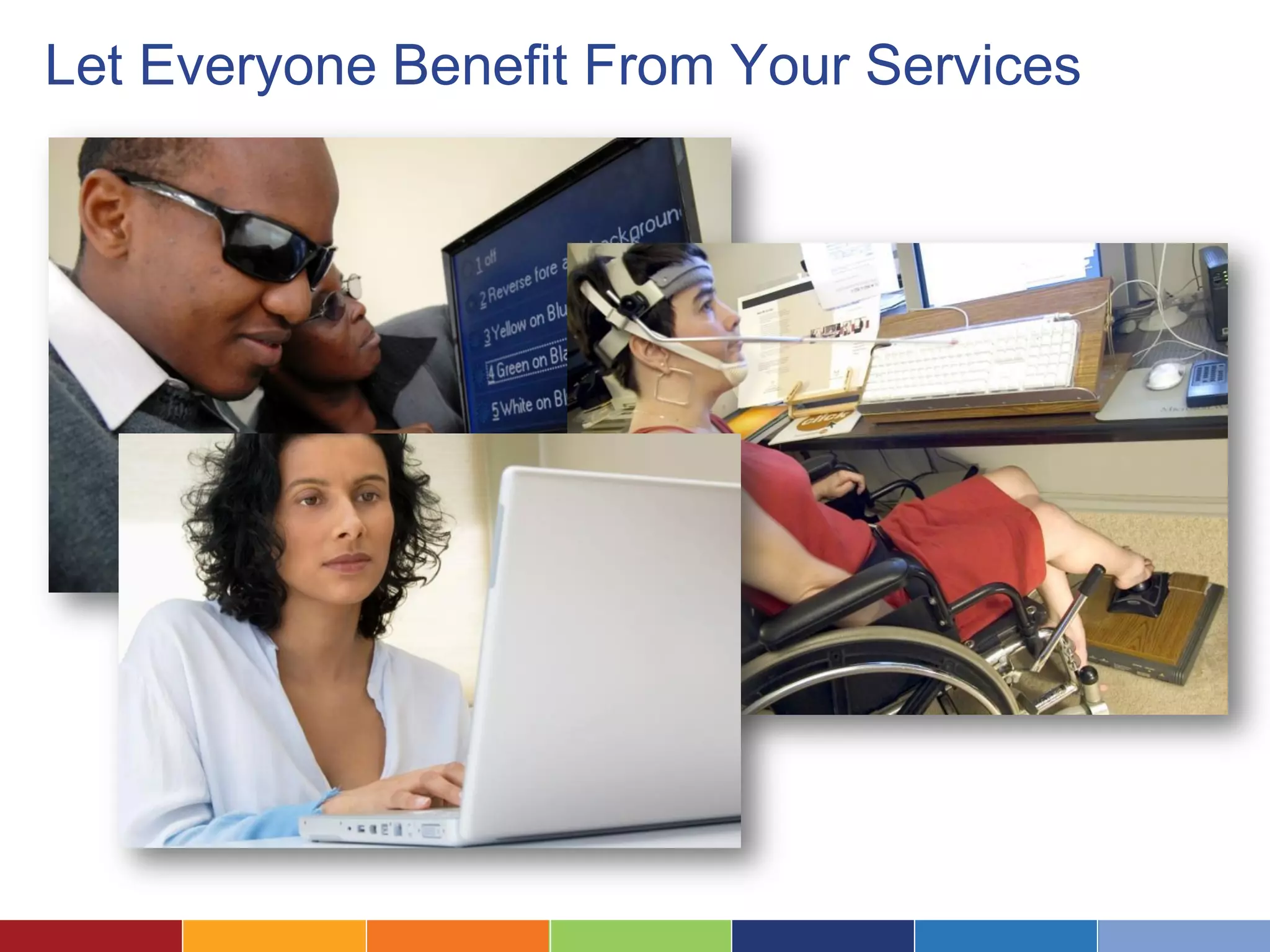 Let Everyone Benefit From Your Services
• Are color blind
• Can’t see well
 