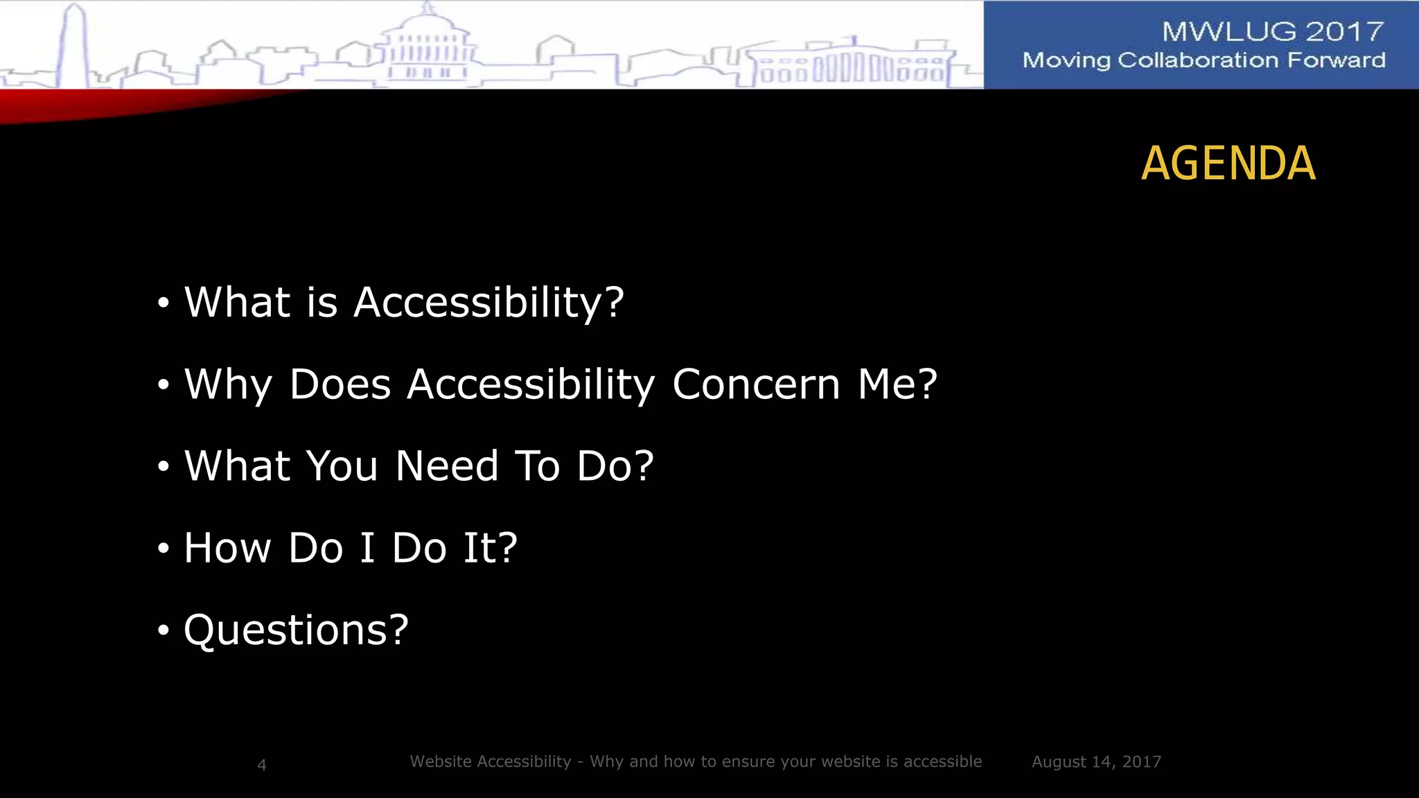 AGENDA
• What is Accessibility?
• Why Does Accessibility Concern Me?
• What You Need To Do?
• How Do I Do It?
• Questions?
August 14, 2017Website Accessibility - Why and how to ensure your website is accessible4
 
