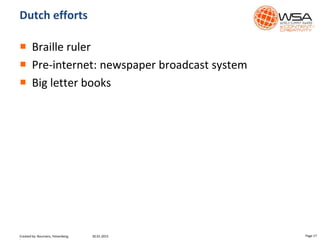 Dutch efforts
 Braille ruler
 Pre-internet: newspaper broadcast system
 Big letter books
30.01.2015 Page 17Created by: Boumans, Felsenberg,
 