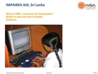 IMPAIRED AID, Sri Lanka
Winner 2009: e-Inclusion & Participation
Braille to text and text to Braille
Software
30.01.2015 Page 29Created by: Boumans, Felsenberg, Lopez
 