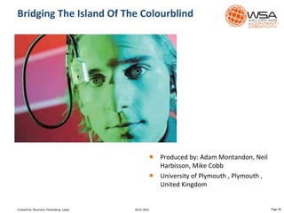  Produced by: Adam Montandon, Neil
Harbisson, Mike Cobb
 University of Plymouth , Plymouth ,
United Kingdom
Bridging The Island Of The Colourblind
30.01.2015 Page 30Created by: Boumans, Felsenberg, Lopez
 