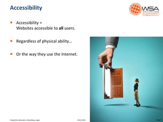  Accessibility =
Websites accessible to all users.
 Regardless of physical ability…
 Or the way they use the Internet.
Accessibility
30.01.2015 Page 4Created by: Boumans, Felsenberg, Lopez
 