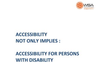 ACCESSIBILITY
NOT ONLY IMPLIES :
ACCESSIBILITY FOR PERSONS
WITH DISABILITY
 