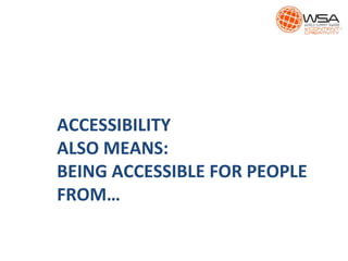ACCESSIBILITY
ALSO MEANS:
BEING ACCESSIBLE FOR PEOPLE
FROM…
 