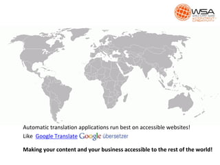 Automatic translation applications run best on accessible websites!
Like Google Translate
Making your content and your business accessible to the rest of the world!
 