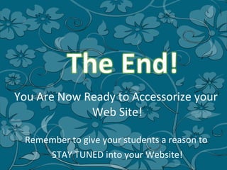 You Are Now Ready to Accessorize your  Web Site! Remember to give your students a reason to  STAY TUNED into your Website! 