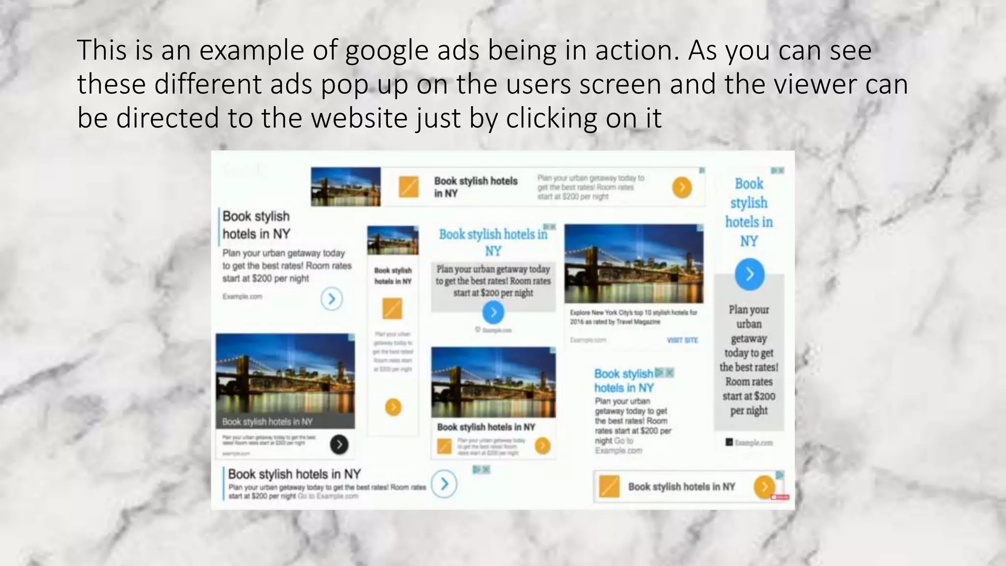 This is an example of google ads being in action. As you can see
these different ads pop up on the users screen and the viewer can
be directed to the website just by clicking on it
 