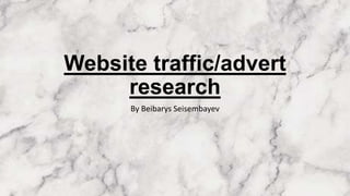 Website traffic/advert
research
By Beibarys Seisembayev
 