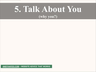 5. Talk About You
                               (why you?)




ANDYHAYES.COM – WEBSITE ADVICE THAT WORKS
 