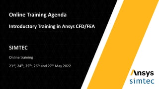 Online Training Agenda
Introductory Training in Ansys CFD/FEA
SIMTEC
Online training
23rd, 24th, 25th, 26th and 27th May 2022
 