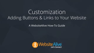 TM
Customization
Adding Buttons & Links to Your Website
A WebsiteAlive How-To Guide
 