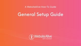 General Setup Guide
A WebsiteAlive How-To Guide
TM
TM
 