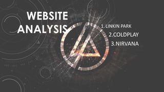 WEBSITE
ANALYSIS 1.LINKIN PARK
2.COLDPLAY
3.NIRVANA
 
