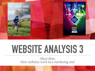 WEBSITE ANALYSIS 3
Short ﬁlms
How websites work as a marketing tool
 