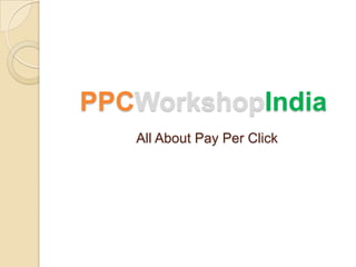 PPCWorkshopIndia
All About Pay Per Click

 