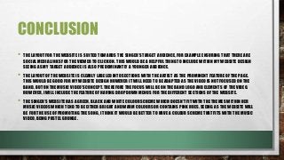CONCLUSION
• THE LAYOUT FOR THE WEBSITE IS SUITED TOWARDS THE SINGER’S TARGET AUDIENCE, FOR EXAMPLE ENSURING THAT THERE ARE
SOCIAL MEDIA LINKS FOR THE VIEWER TO CLICK ON. THIS WOULD BE A HELPFUL THING TO INCLUDE WITHIN MY WEBSITE DESIGN
SEEING AS MY TARGET AUDIENCE IS ALSO PREDOMINANTLY A YOUNGER AUDIENCE.
• THE LAYOUT OF THE WEBSITE IS CLEARLY LABELED INTO SECTIONS WITH THE ARTIST AS THE PROMINENT FEATURE OF THE PAGE.
THIS WOULD BE GOOD FOR MY WEBSITE DESIGN HOWEVER IT WILL NEED TO BE ADAPTED AS THE VIDEO IS NOT FOCUSED ON THE
BAND, BUT ON THE MUSIC VIDEO’S CONCEPT. THEREFORE THE FOCUS WILL BE ON THE BAND LOGO AND ELEMENTS OF THE VIDEO.
HOWEVER, I WILL INCLUDE THE FEATURE OF HAVING DROP DOWN MENUS FOR THE DIFFERENT SECTIONS OF THE WEBSITE.
• THE SINGER’S WEBSITE HAS A GREEN, BLACK AND WHITE COLOUR SCHEME WHICH DOESN’T FIT WITH THE THEMES WITHIN HER
MUSIC VIDEOS WHICH TEND TO BE EITHER BRIGHT AND WARM COLOURS OR CONTAINS PINK HUES. SEEING AS THE WEBSITE WILL
BE FOR THE USE OF PROMOTING THE SONG, I THINK IT WOULD BE BETTER TO HAVE A COLOUR SCHEME THAT FITS WITH THE MUSIC
VIDEO, BEING PASTEL GRUNGE.
 