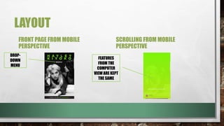 LAYOUT
FRONT PAGE FROM MOBILE
PERSPECTIVE
SCROLLING FROM MOBILE
PERSPECTIVE
DROP-
DOWN
MENU
FEATURES
FROM THE
COMPUTER
VIEW ARE KEPT
THE SAME
 