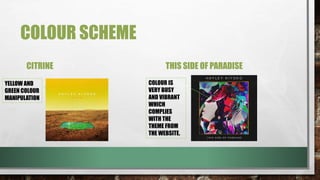 COLOUR SCHEME
CITRINE THIS SIDE OF PARADISE
YELLOW AND
GREEN COLOUR
MANIPULATION
COLOUR IS
VERY BUSY
AND VIBRANT
WHICH
COMPLIES
WITH THE
THEME FROM
THE WEBSITE.
 