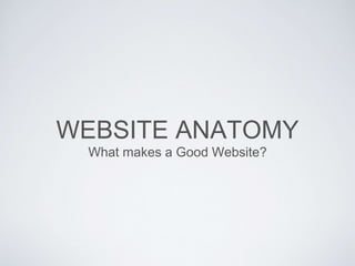 WEBSITE ANATOMY
What makes a Good Website?
 