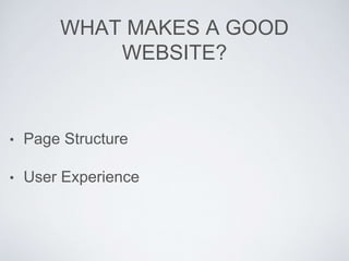 WHAT MAKES A GOOD
WEBSITE?
• Page Structure
• User Experience
 