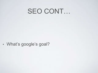 SEO CONT…
• What’s google’s goal?
 