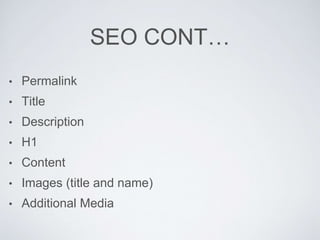 SEO CONT…
• Permalink
• Title
• Description
• H1
• Content
• Images (title and name)
• Additional Media
 