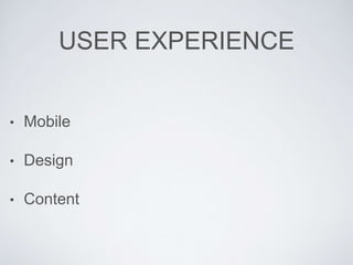 USER EXPERIENCE
• Mobile
• Design
• Content
 