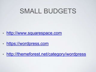 SMALL BUDGETS
• http://www.squarespace.com
• https://wordpress.com
• http://themeforest.net/category/wordpress
 