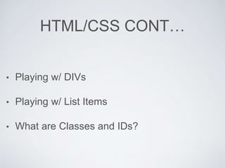 HTML/CSS CONT…
• Playing w/ DIVs
• Playing w/ List Items
• What are Classes and IDs?
 