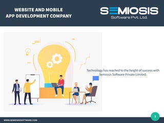 WEBSITE AND MOBILE
APP DEVELOPMENT COMPANY
WWW.SEMIOSISSOFTWARE.COM
Technology has reached to the height of success with
Semiosis Software Private Limited.
1
 