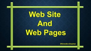 Web Site
And
Web Pages
Dhirendra Chauhan
 