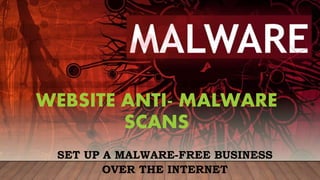 WEBSITE ANTI- MALWARE
SCANS
SET UP A MALWARE-FREE BUSINESS
OVER THE INTERNET
 