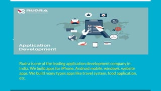 Rudra is one of the leading application development company in
India. We build apps for iPhone, Android mobile, windows, website
apps. We build many types apps like travel system, food application,
etc.
 