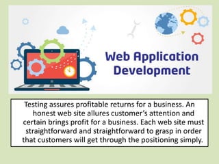 Testing assures profitable returns for a business. An
honest web site allures customer’s attention and
certain brings profit for a business. Each web site must
straightforward and straightforward to grasp in order
that customers will get through the positioning simply.
 