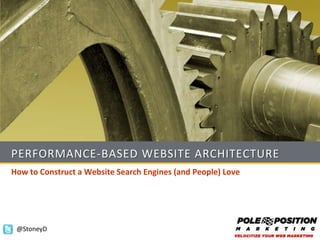 PERFORMANCE-BASED WEBSITE ARCHITECTURE
How to Construct a Website Search Engines (and People) Love




 @StoneyD
 