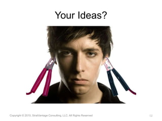 Your Ideas?Copyright © 2010, StratVantage Consulting, LLC. All Rights Reserved13