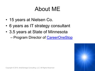 About ME15 years at Nielsen Co.6 years as IT strategy consultant3.5 years at State of MinnesotaProgram Director of CareerOneStop2Copyright © 2010, StratVantage Consulting, LLC. All Rights Reserved