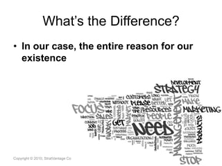 What’s the Difference?In our case, the entire reason for our existenceCopyright © 2010, StratVantage Consulting, LLC. All Rights Reserved6