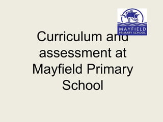 Curriculum and
assessment at
Mayfield Primary
School
 