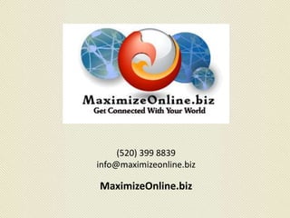 (520) 399 8839
info@maximizeonline.biz
MaximizeOnline.biz
 
