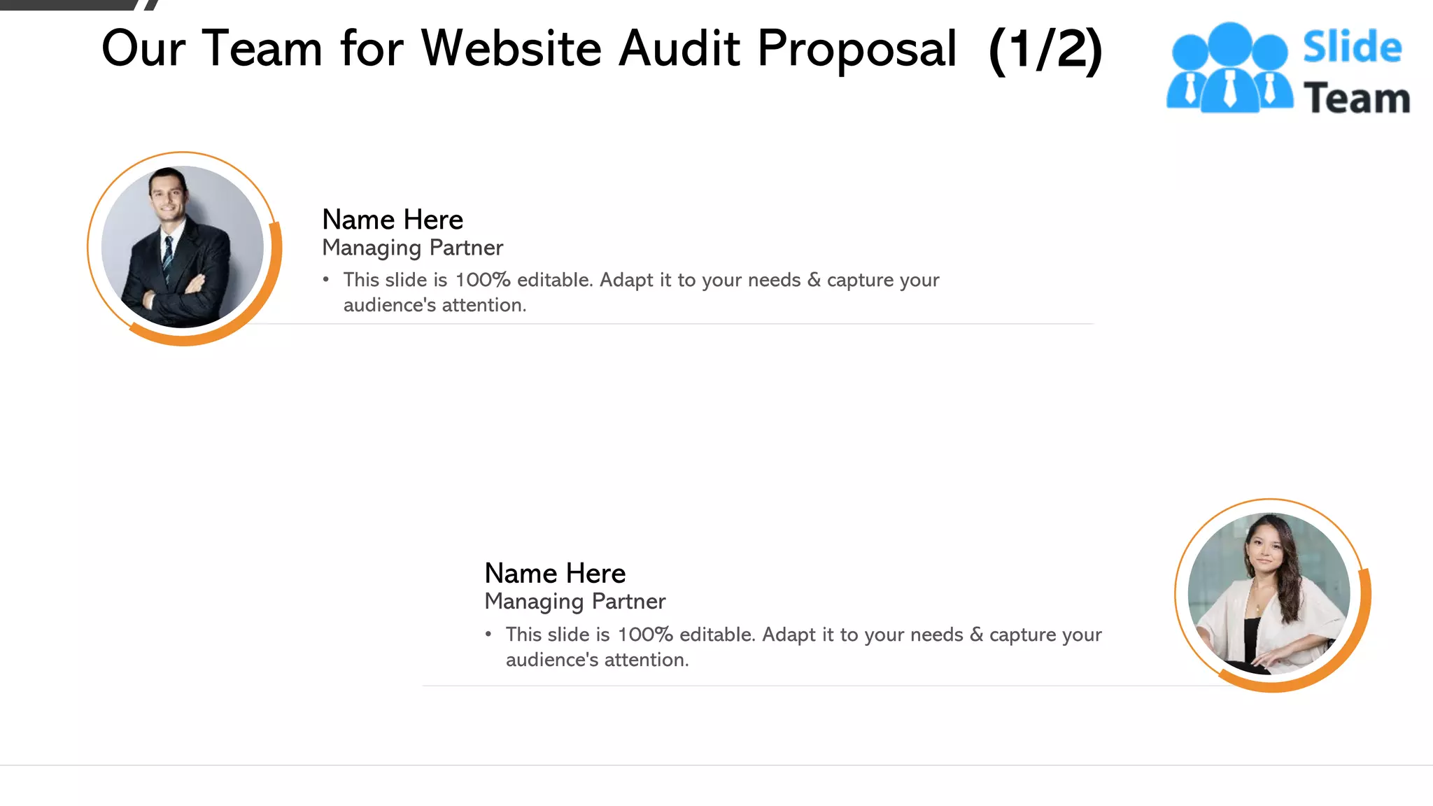 • This slide is 100% editable. Adapt it to your needs & capture your
audience's attention.
Managing Partner
Name Here
• This slide is 100% editable. Adapt it to your needs & capture your
audience's attention.
Managing Partner
Name Here
Our Team for Website Audit Proposal (1/2)
15
 