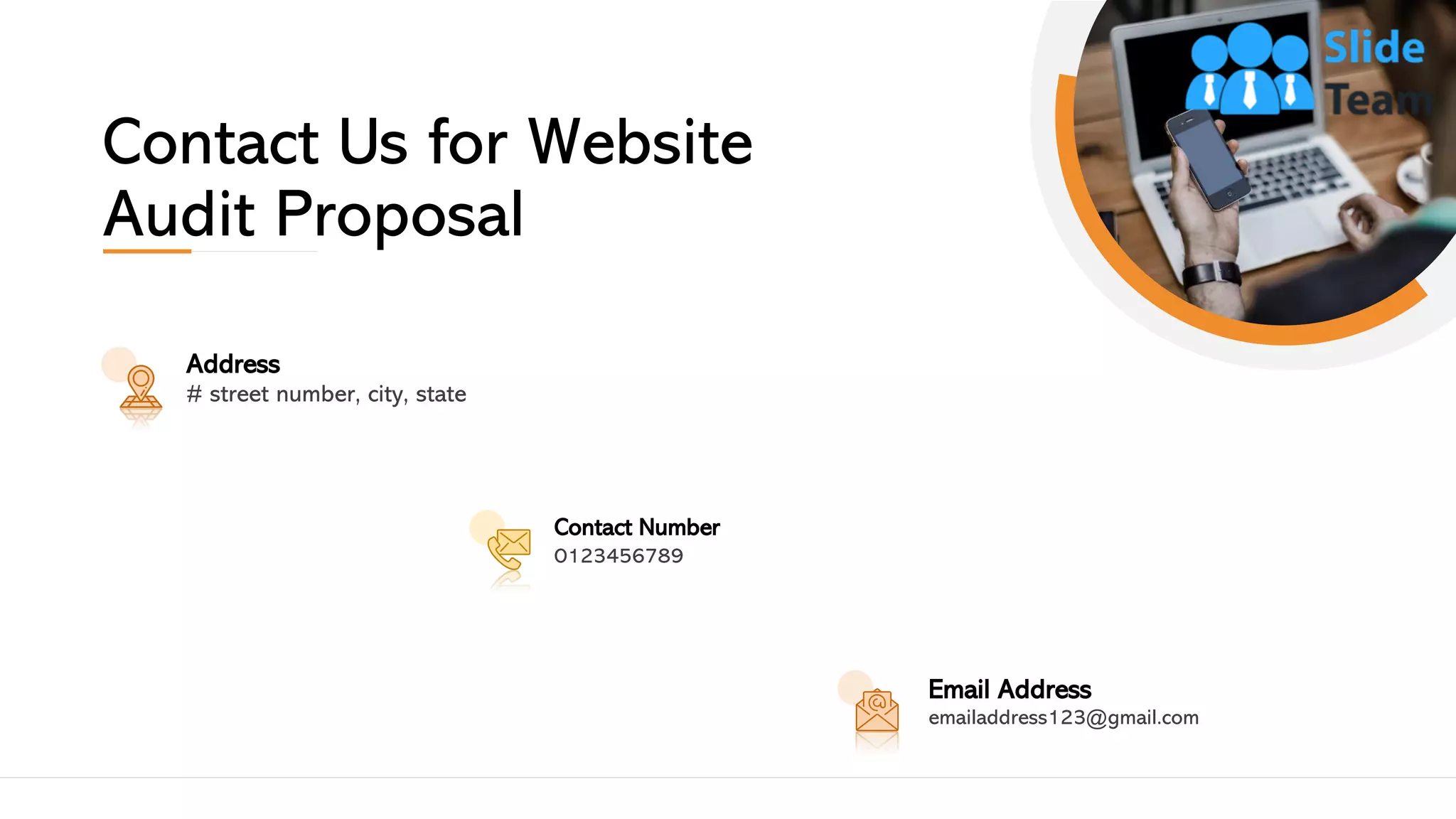 Contact Us for Website
Audit Proposal
Address
# street number, city, state
Contact Number
0123456789
Email Address
emailaddress123@gmail.com
21
 