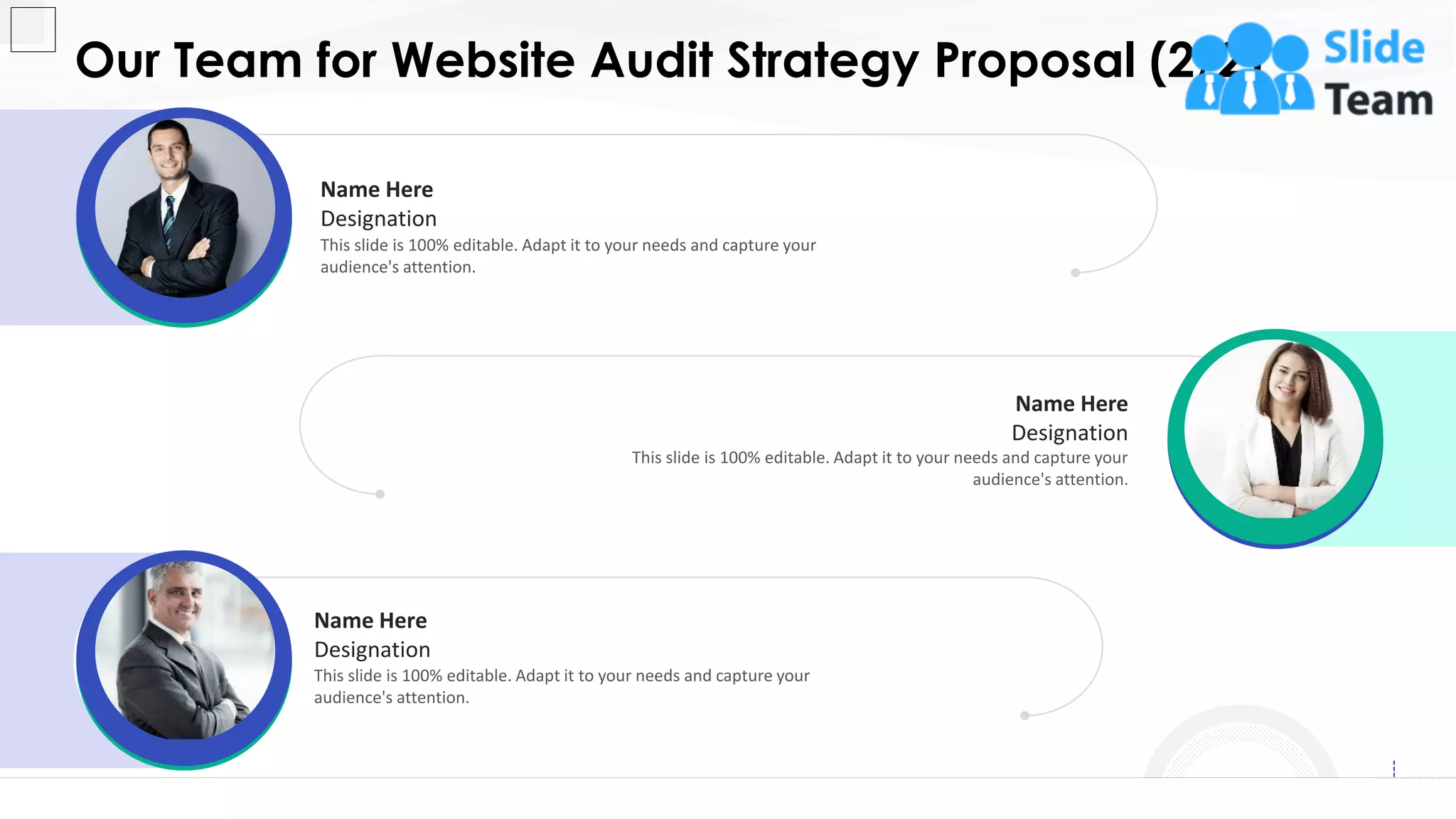 This slide is 100% editable. Adapt it to your needs and capture your
audience's attention.
Name Here
Designation
This slide is 100% editable. Adapt it to your needs and capture your
audience's attention.
Name Here
Designation
This slide is 100% editable. Adapt it to your needs and capture your
audience's attention.
Name Here
Designation
Our Team for Website Audit Strategy Proposal (2/2)
16
 