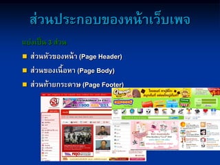 ส่วนประกอบของหน้าเว็บเพจ
แบ่งเป็น 3 ส่วน
 ส่วนหัวของหน้า (Page Header)
 ส่วนของเนื้อหา (Page Body)
 ส่วนท้ายกระดาษ (Page Footer)
 