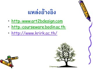 แหล่งอ้างอิง
• http://www.art2bdesign.com
• http://courseware.bodin.ac.th/
• http://www.krirk.ac.th/
 