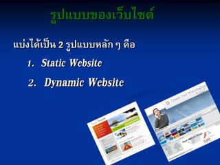 รูปแบบของเว็บไซต์
แบ่งได้เป็น 2 รูปแบบหลักๆ คือ
1. Static Website
2. Dynamic Website
 