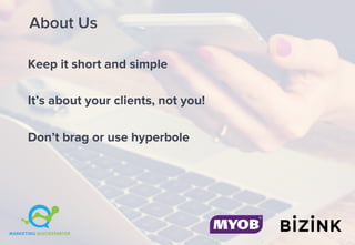 About Us
Keep it short and simple
It’s about your clients, not you!
Don’t brag or use hyperbole
 