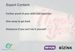 Expert Content
Further	proof	of	your	skills	and	expertise
Give	away	to	get	back
Outsource	if	you	can’t	do	it	yourself
 