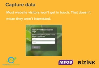 Capture data
Most website visitors won’t get in touch. That doesn’t
mean they aren’t interested.
 